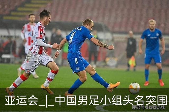 亚运会 | 中国男足小组头名突围“死亡之组”