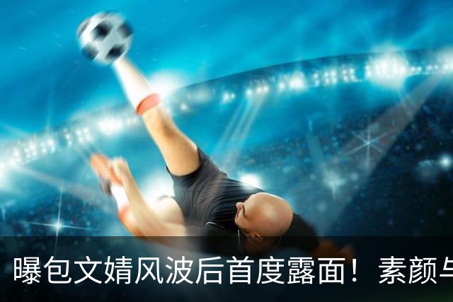曝包文婧风波后首度露面！素颜与路人合照被指强颜欢笑，曾拿烟头烫自己逼包贝尔交往，网友：终于懂了柳岩的委屈